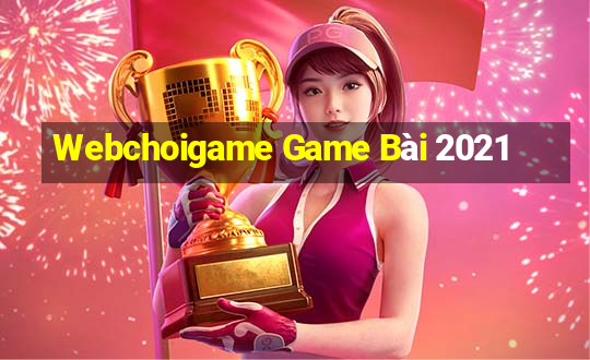 Webchoigame Game Bài 2021