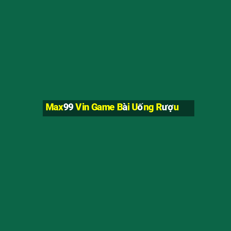 Max99 Vin Game Bài Uống Rượu