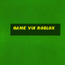 game vui roblox