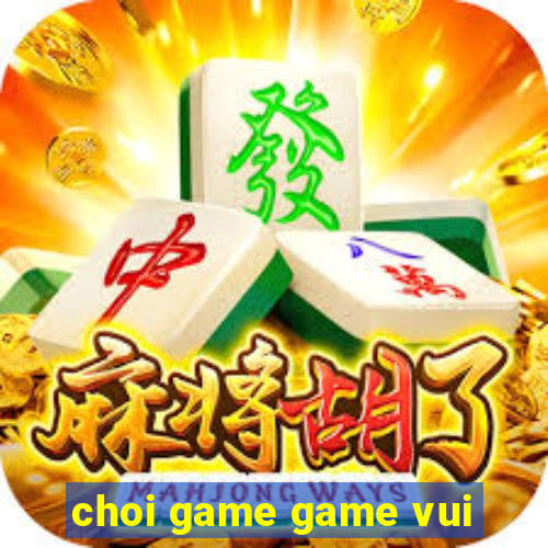 choi game game vui