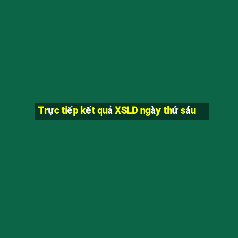 Trực tiếp kết quả XSLD ngày thứ sáu