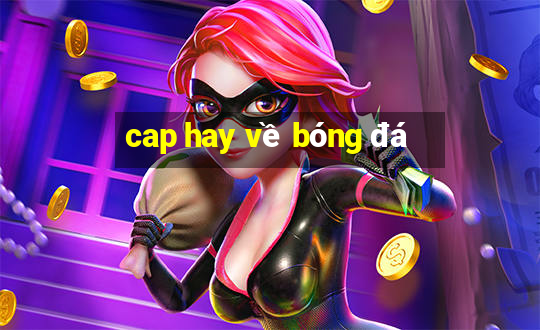 cap hay về bóng đá