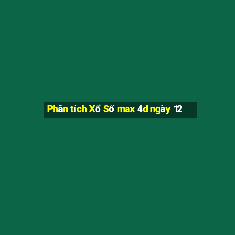 Phân tích Xổ Số max 4d ngày 12