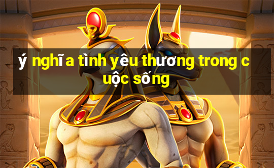 ý nghĩa tình yêu thương trong cuộc sống