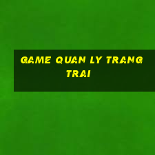 game quan ly trang trai