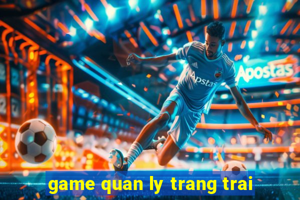 game quan ly trang trai