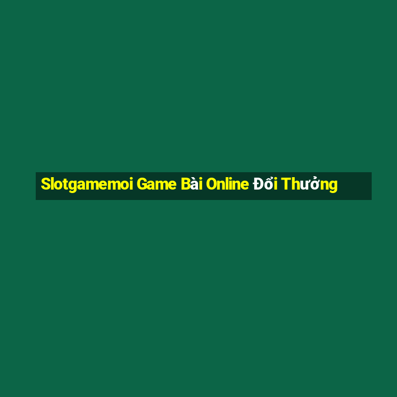 Slotgamemoi Game Bài Online Đổi Thưởng