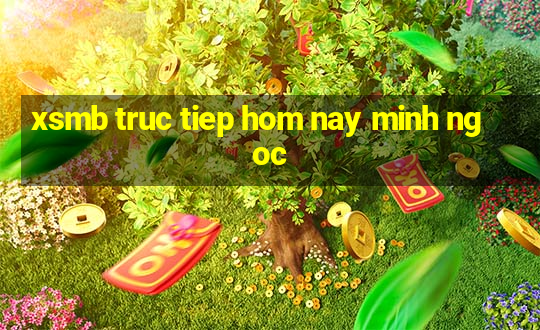 xsmb truc tiep hom nay minh ngoc