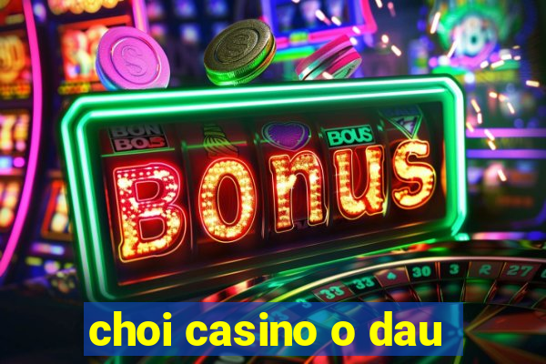 choi casino o dau