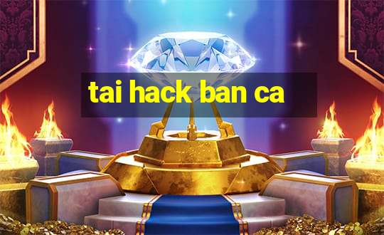 tai hack ban ca