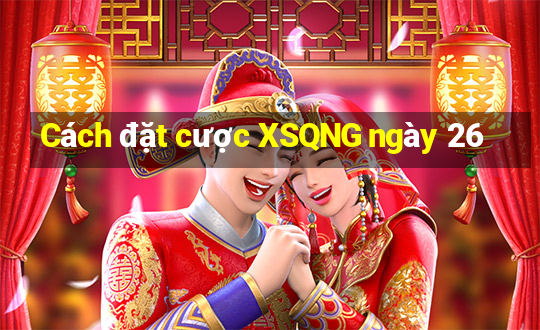 Cách đặt cược XSQNG ngày 26