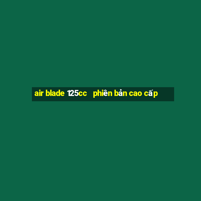 air blade 125cc   phiên bản cao cấp