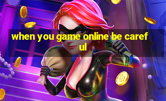 when you game online be careful