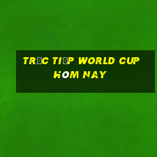 trực tiếp world cup hôm nay