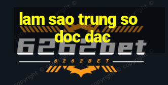 lam sao trung so doc dac