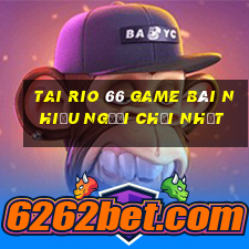 Tai Rio 66 Game Bài Nhiều Người Chơi Nhất