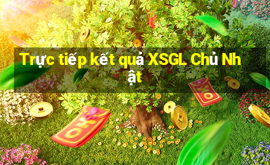 Trực tiếp kết quả XSGL Chủ Nhật