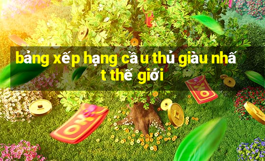 bảng xếp hạng cầu thủ giàu nhất thế giới