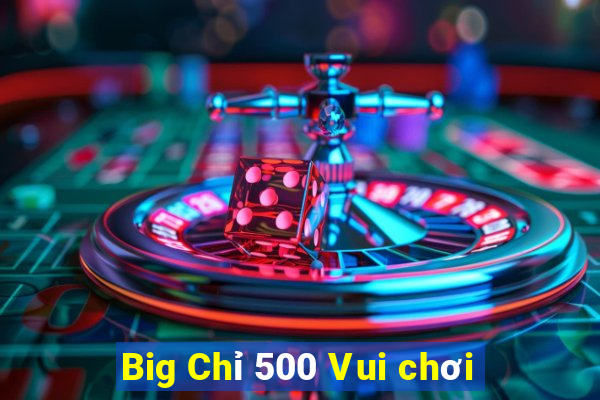 Big Chỉ 500 Vui chơi