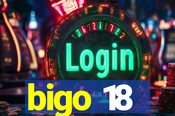 bigo 18