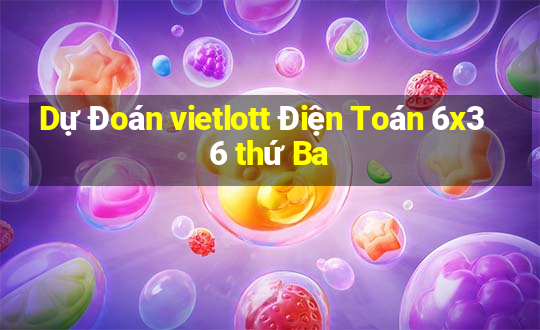 Dự Đoán vietlott Điện Toán 6x36 thứ Ba