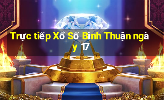 Trực tiếp Xổ Số Bình Thuận ngày 17