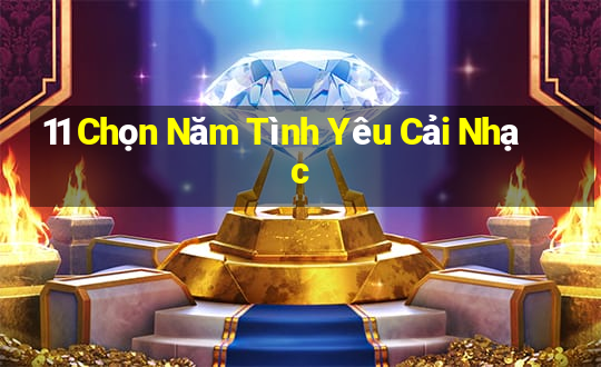 11 Chọn Năm Tình Yêu Cải Nhạc