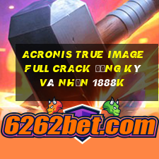 acronis true image full crack đăng ký và nhận 1888k