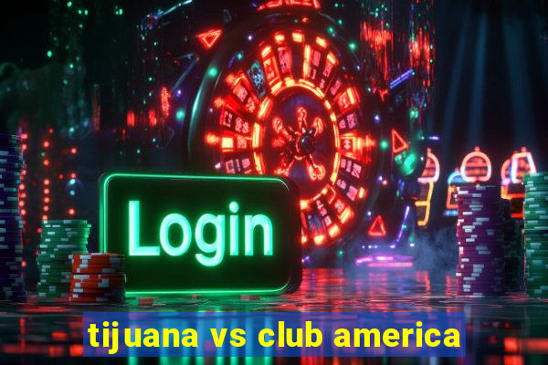 tijuana vs club america