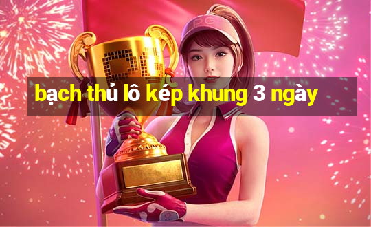 bạch thủ lô kép khung 3 ngày