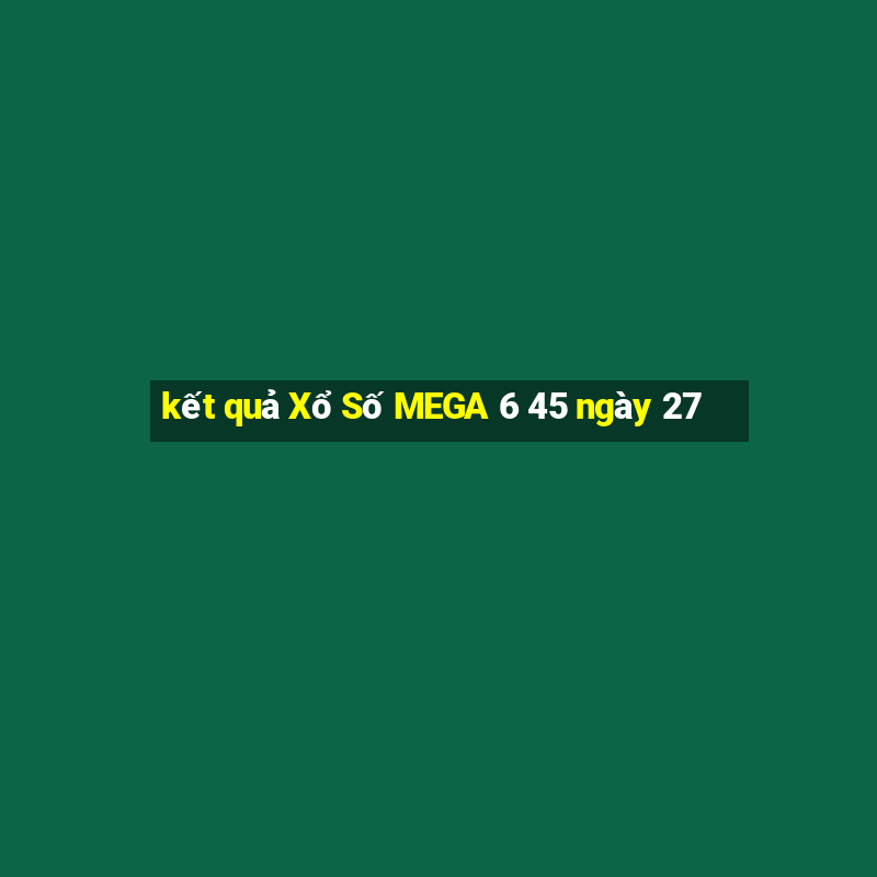 kết quả Xổ Số MEGA 6 45 ngày 27