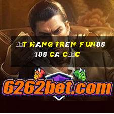 Đặt hàng trên Fun88 188 cá cược