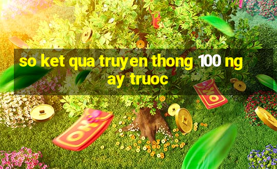 so ket qua truyen thong 100 ngay truoc