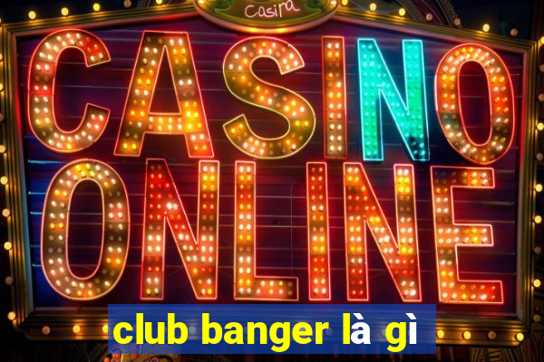 club banger là gì