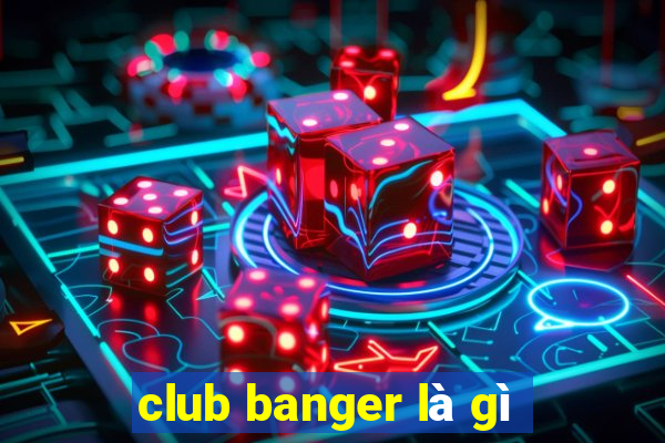 club banger là gì