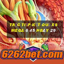 Trực tiếp kết quả XS Mega 6 45 ngày 29