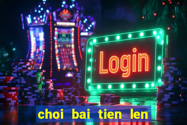 choi bai tien len vui game