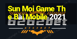 Sun Moi Game The Bài Mobile 2021