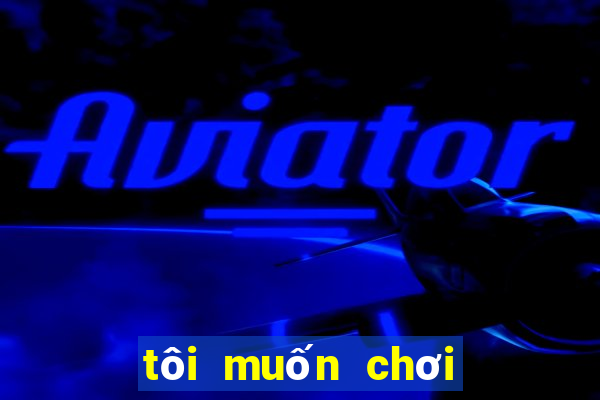 tôi muốn chơi trò chơi miễn phí