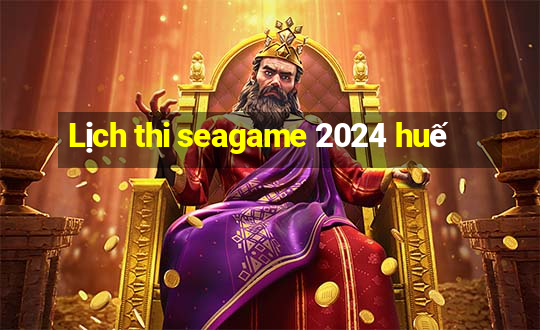 Lịch thi seagame 2024 huế