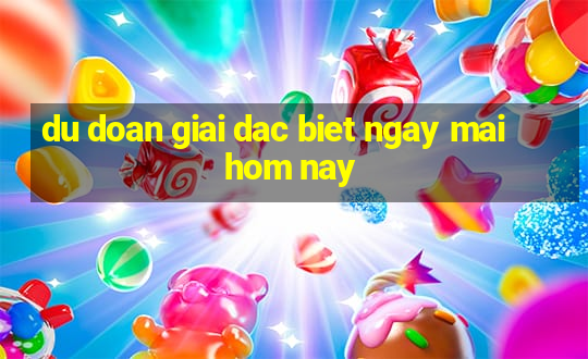 du doan giai dac biet ngay mai hom nay