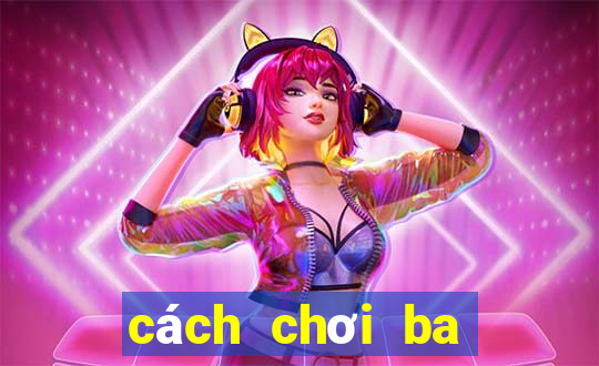 cách chơi ba cây bịp