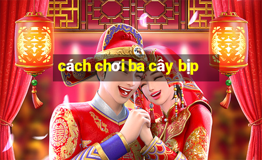 cách chơi ba cây bịp