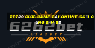 Bet29 Club Game Bài Online Chơi Cùng Bạn Bè