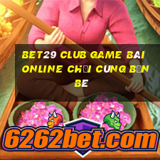 Bet29 Club Game Bài Online Chơi Cùng Bạn Bè