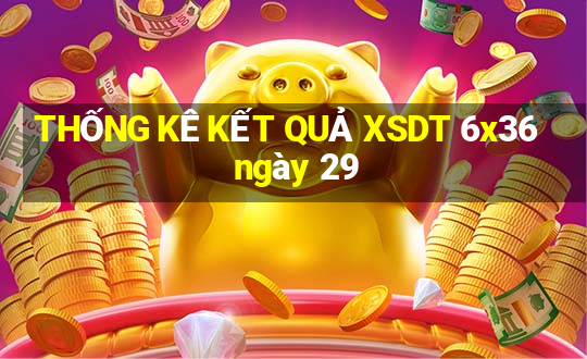 THỐNG KÊ KẾT QUẢ XSDT 6x36 ngày 29