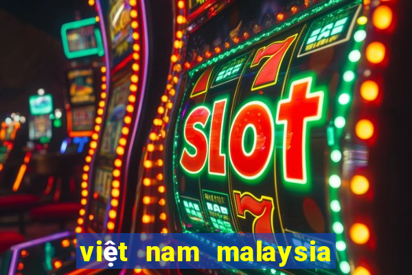 việt nam malaysia mấy giờ đá