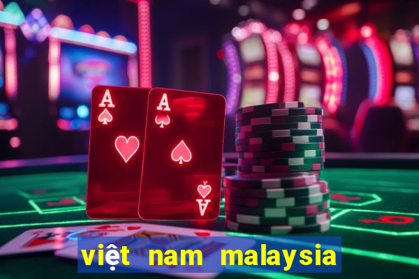 việt nam malaysia mấy giờ đá