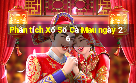 Phân tích Xổ Số Cà Mau ngày 26