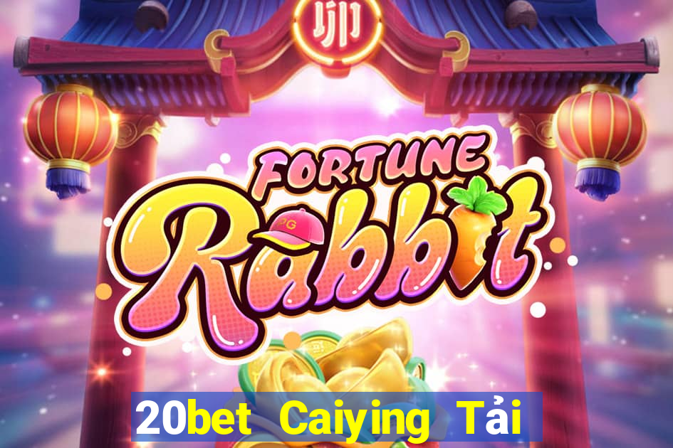 20bet Caiying Tải về trực tuyến